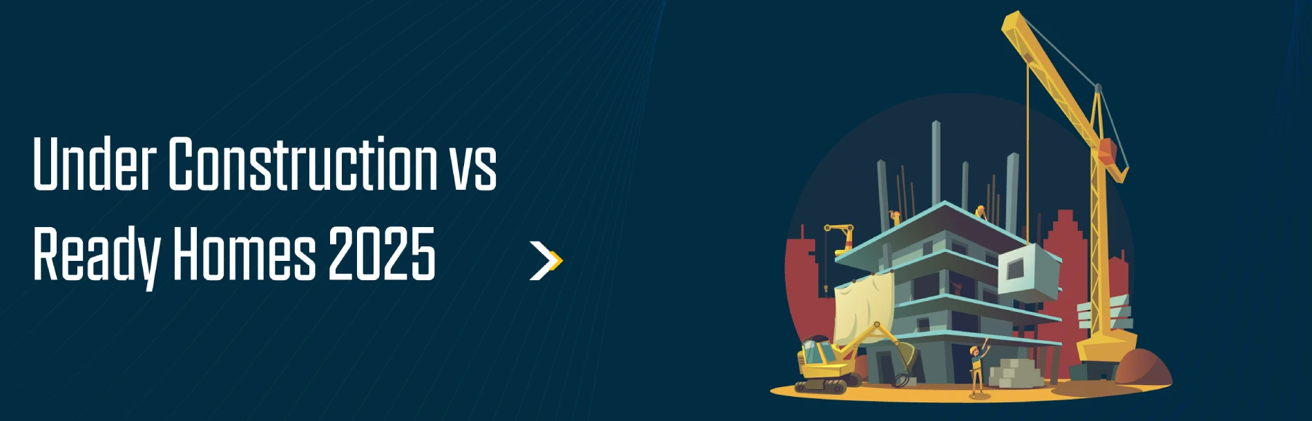Under Construction vs Ready-to-Move Homes: 2025 Guide
